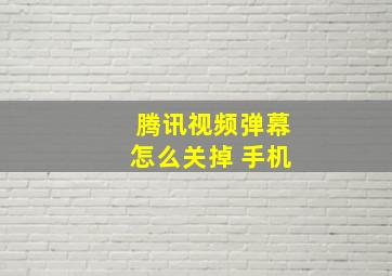 腾讯视频弹幕怎么关掉 手机